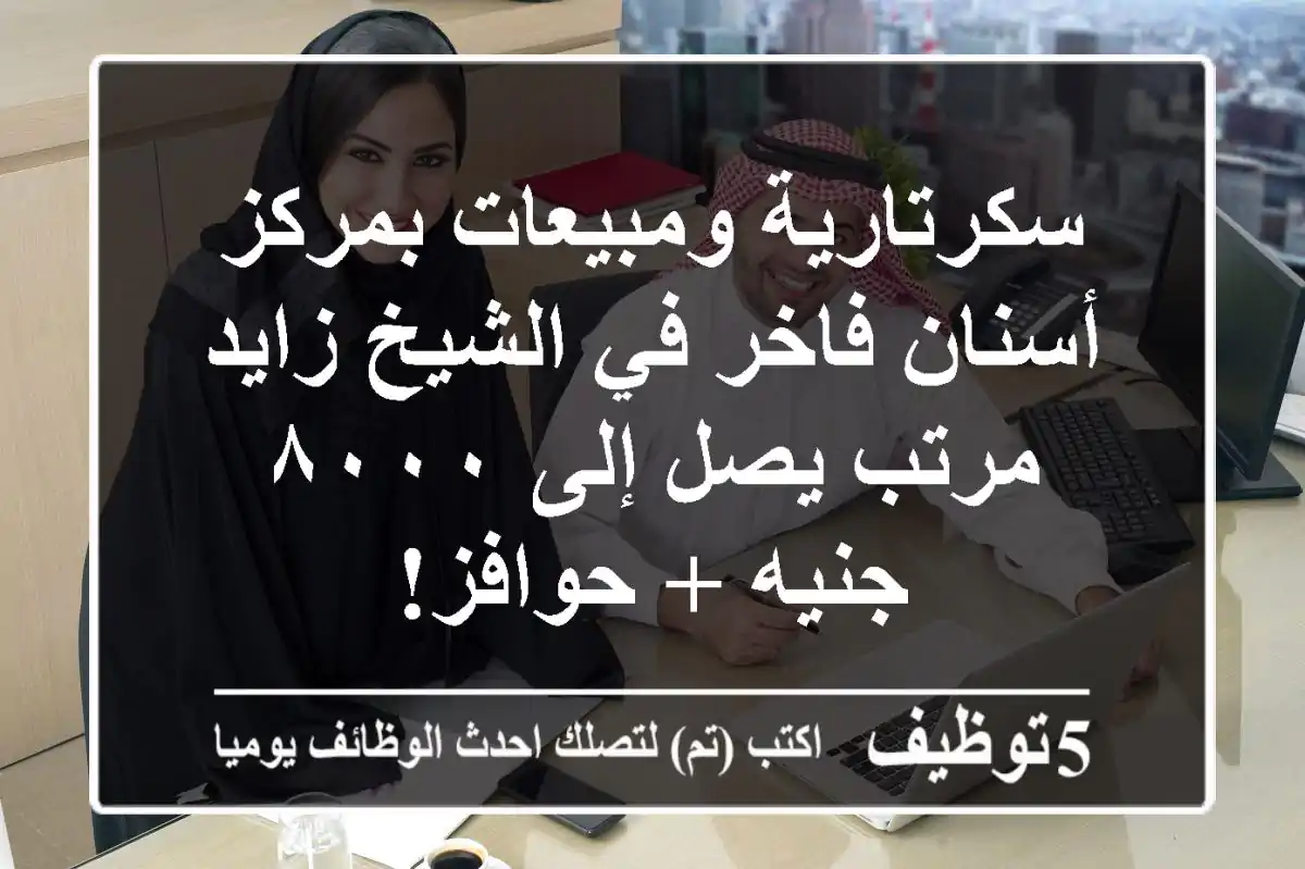 سكرتارية ومبيعات بمركز أسنان فاخر في الشيخ زايد - مرتب يصل إلى ٨٠٠٠ جنيه + حوافز!