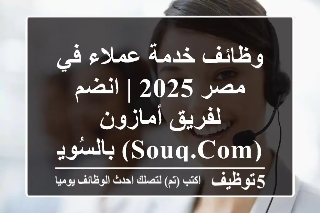 وظائف خدمة عملاء في مصر 2025 | انضم لفريق أمازون (Souq.com) بالسُويس!