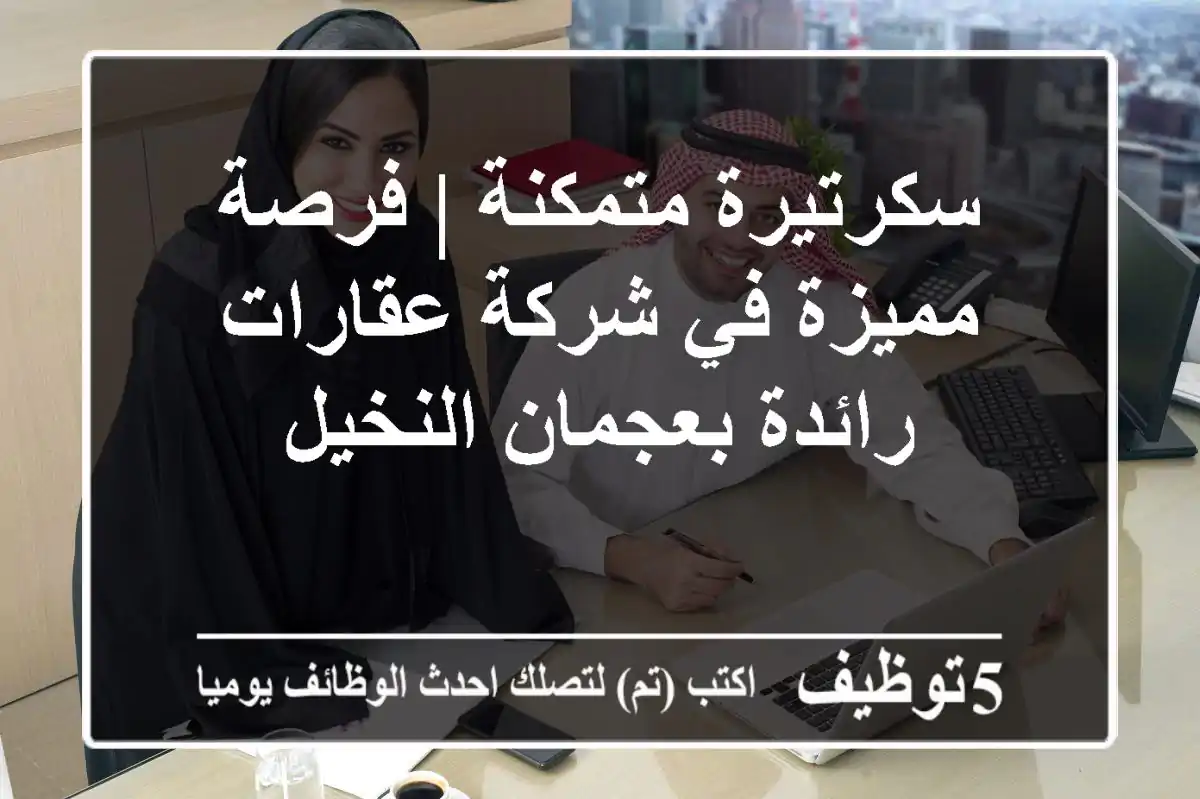 سكرتيرة متمكنة | فرصة مميزة في شركة عقارات رائدة بعجمان النخيل