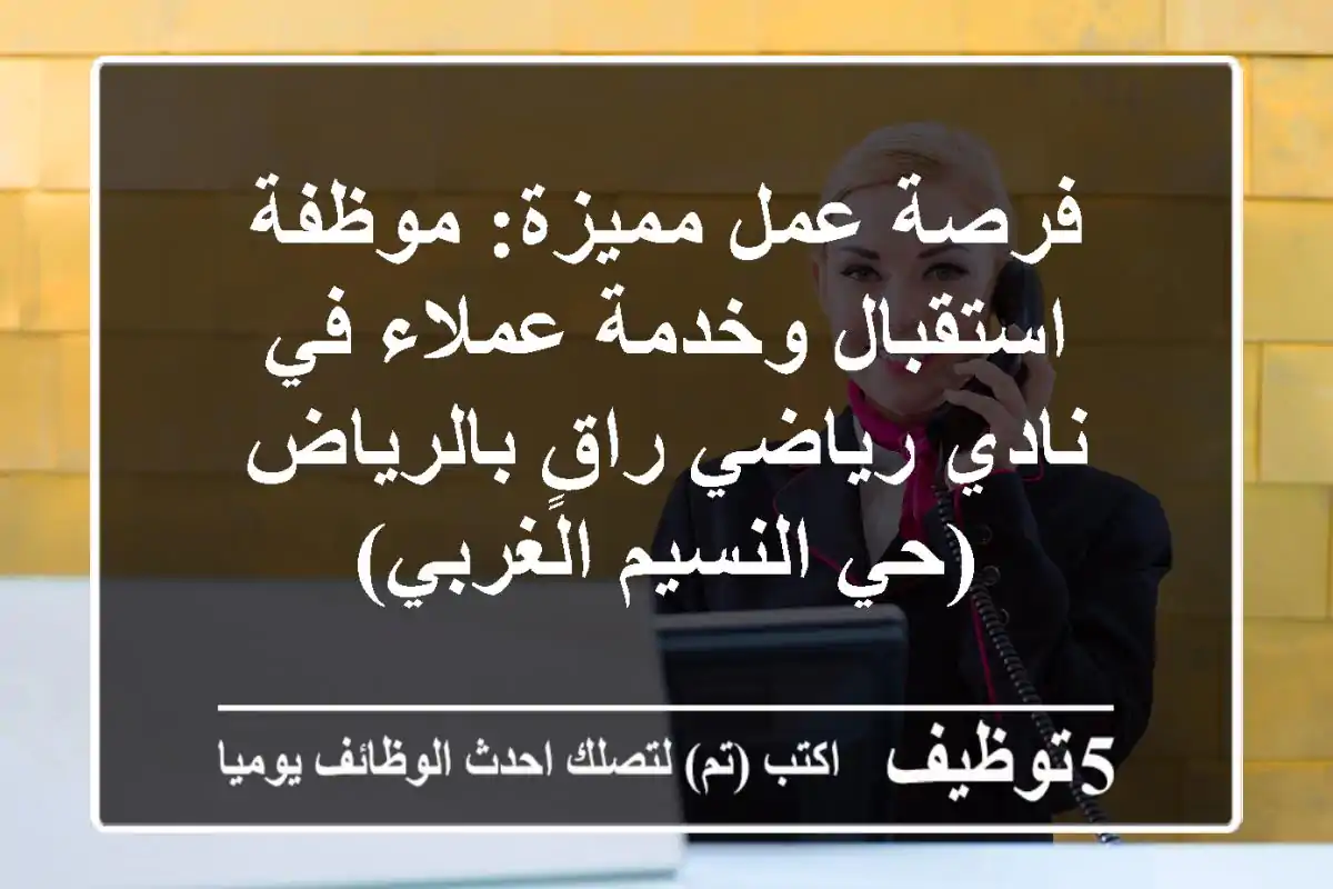 فرصة عمل مميزة: موظفة استقبال وخدمة عملاء في نادي رياضي راقٍ بالرياض (حي النسيم الغربي)