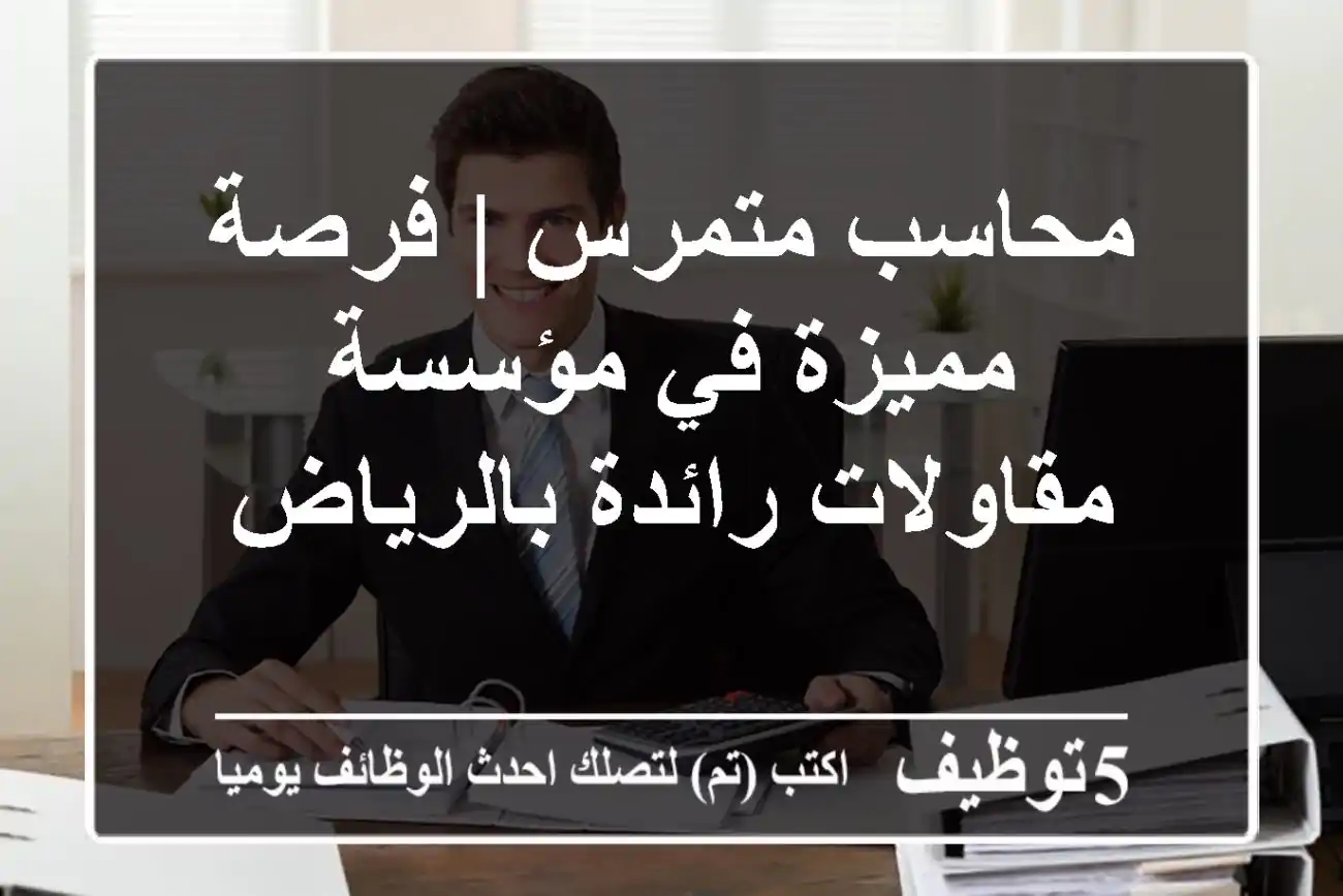 محاسب متمرس | فرصة مميزة في مؤسسة مقاولات رائدة بالرياض