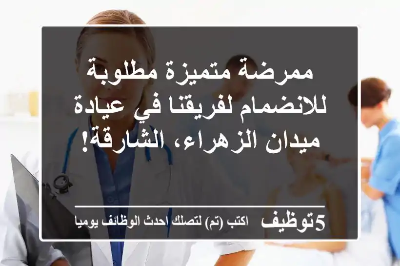 ممرضة متميزة مطلوبة للانضمام لفريقنا في عيادة ميدان الزهراء، الشارقة!