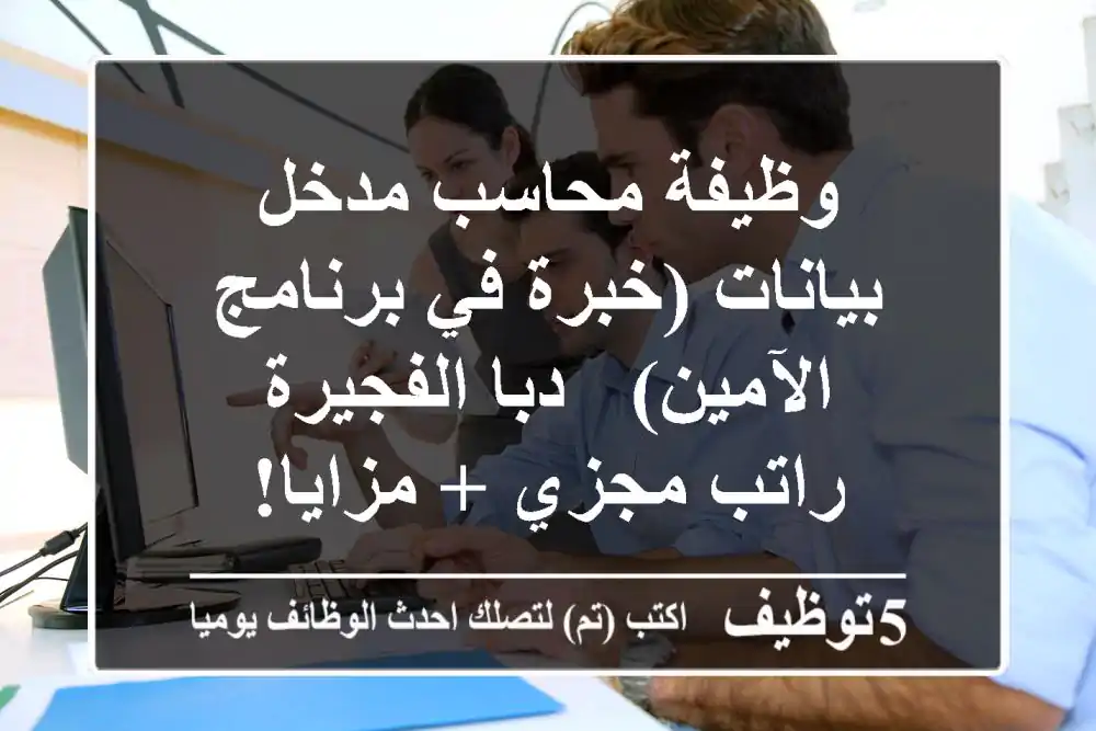 وظيفة محاسب/مدخل بيانات (خبرة في برنامج الآمين) - دبا الفجيرة - راتب مجزي + مزايا!