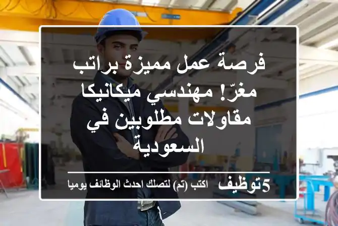 فرصة عمل مميزة براتب مغرّ! مهندسي ميكانيكا مقاولات مطلوبين في السعودية