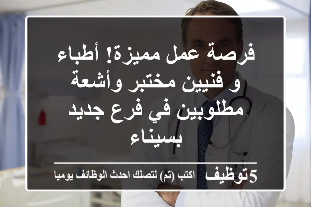 فرصة عمل مميزة! أطباء و فنيين مختبر وأشعة مطلوبين في فرع جديد بسيناء