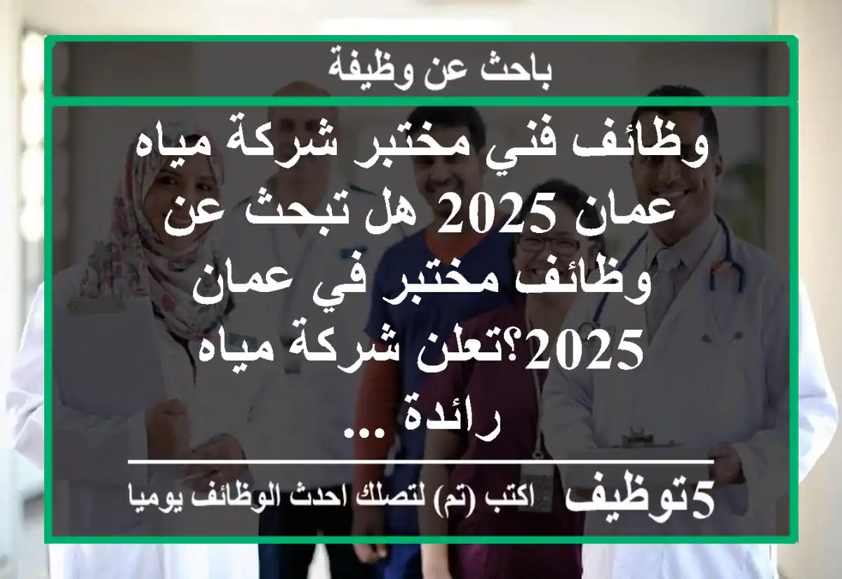 وظائف فني مختبر شركة مياه عمان 2025 هل تبحث عن وظائف مختبر في عمان 2025؟تعلن شركة مياه رائدة ...