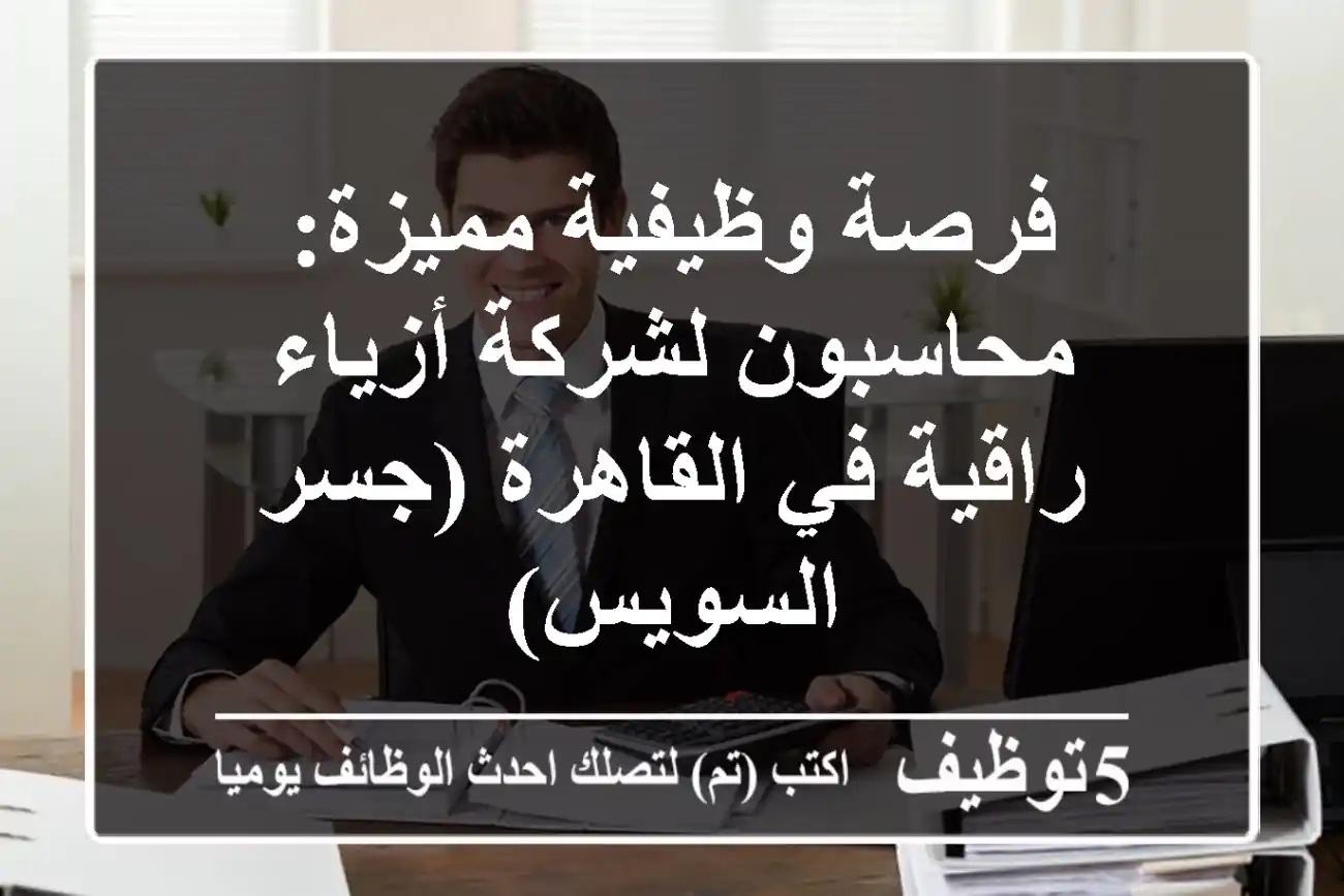 فرصة وظيفية مميزة: محاسبون لشركة أزياء راقية في القاهرة (جسر السويس)