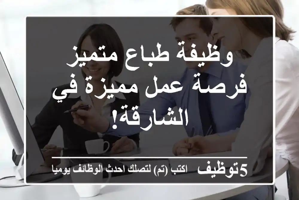 وظيفة طباع متميز - فرصة عمل مميزة في الشارقة!