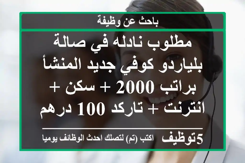 مطلوب نادله في صالة بلياردو كوفي جديد المنشأ براتب 2000 + سكن + انترنت + تاركد 100 درهم يوميا