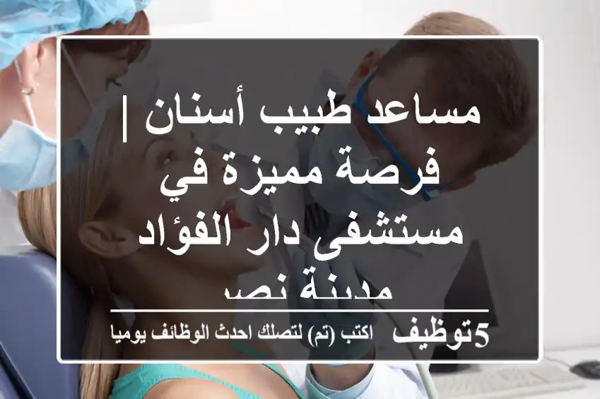 مساعد طبيب أسنان | فرصة مميزة في مستشفى دار الفؤاد - مدينة نصر