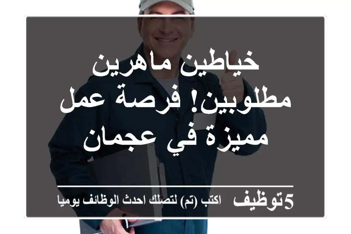 خياطين ماهرين مطلوبين!  فرصة عمل مميزة في عجمان