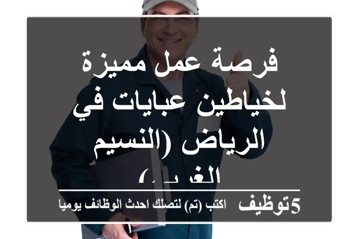 فرصة عمل مميزة لخياطين عبايات في الرياض (النسيم الغربي)