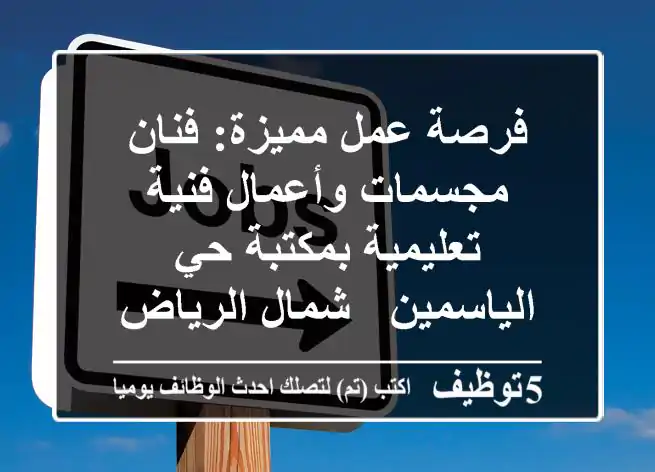 فرصة عمل مميزة: فنان مجسمات وأعمال فنية تعليمية بمكتبة حي الياسمين - شمال الرياض