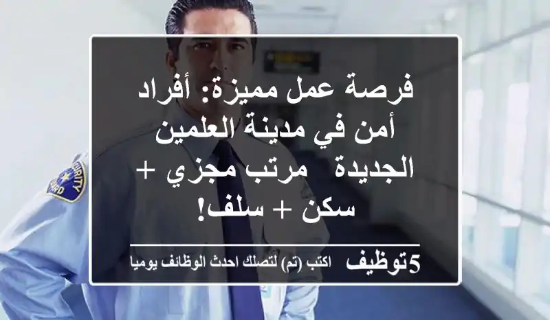 فرصة عمل مميزة: أفراد أمن في مدينة العلمين الجديدة - مرتب مجزي + سكن + سلف!