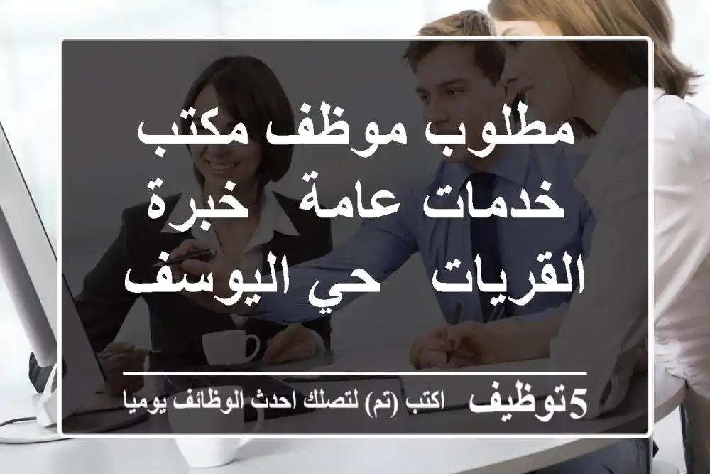 مطلوب موظف مكتب خدمات عامة - خبرة - القريات - حي اليوسف