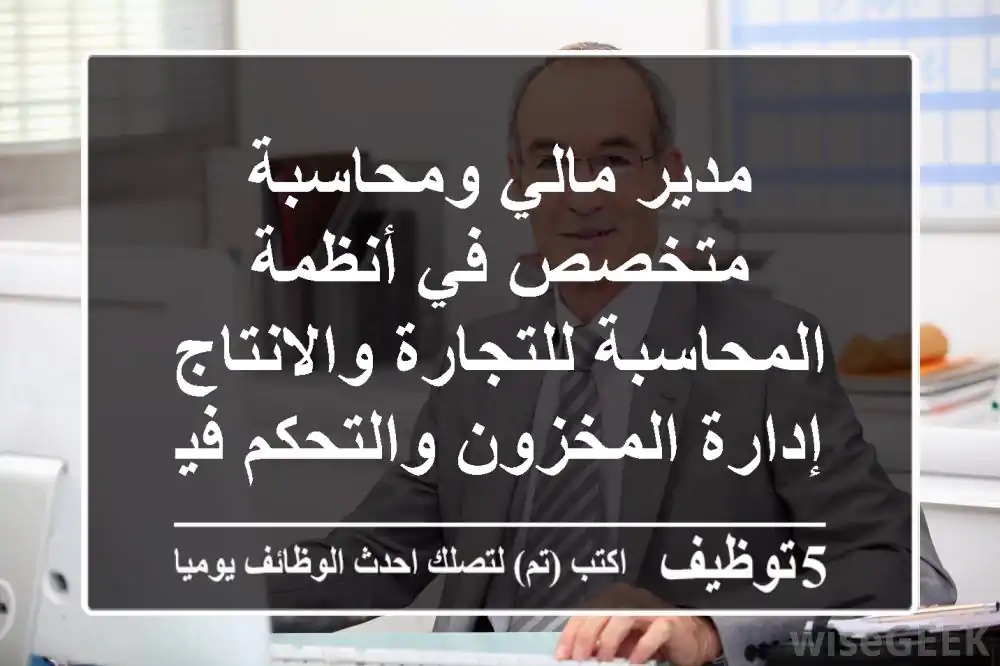 مدير مالي ومحاسبة متخصص في أنظمة المحاسبة للتجارة والانتاج إدارة المخزون والتحكم فيه اعداد ...