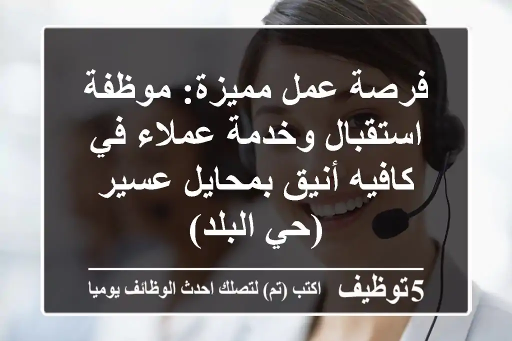 فرصة عمل مميزة: موظفة استقبال وخدمة عملاء في كافيه أنيق بمحايل عسير (حي البلد)