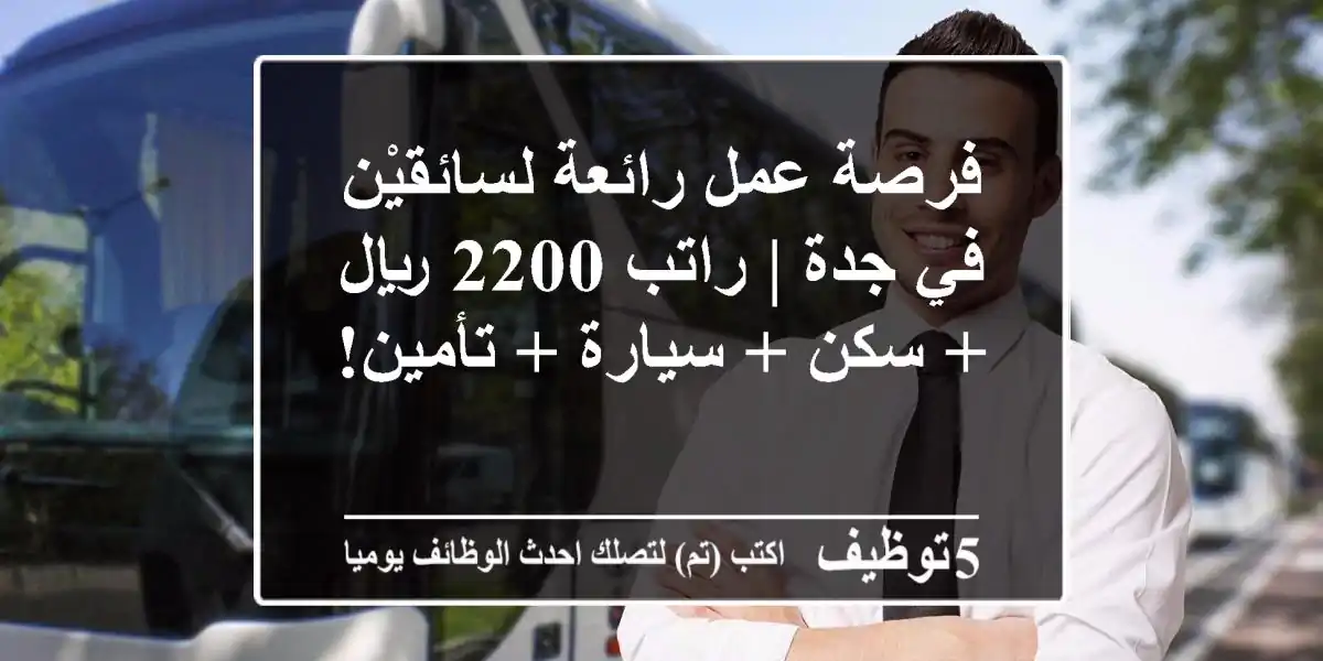 فرصة عمل رائعة لسائقيْن في جدة | راتب 2200 ريال + سكن + سيارة + تأمين!
