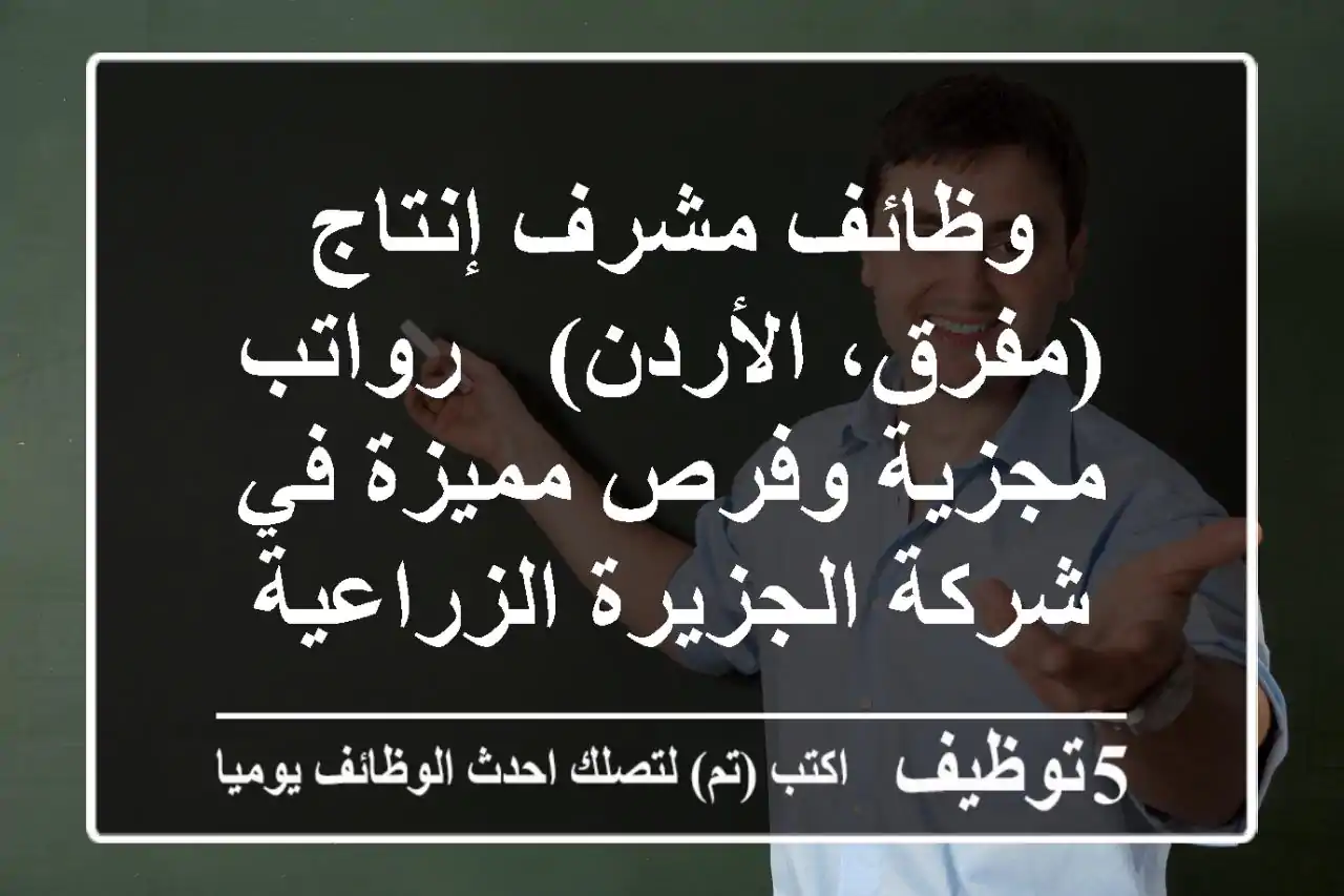 وظائف مشرف إنتاج (مفرق، الأردن) - رواتب مجزية وفرص مميزة في شركة الجزيرة الزراعية