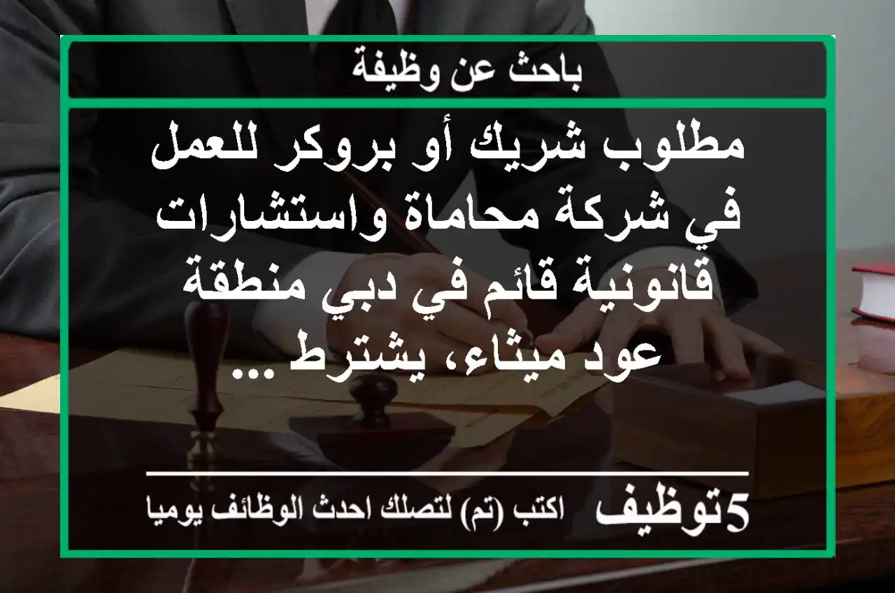مطلوب شريك أو بروكر للعمل في شركة محاماة واستشارات قانونية قائم في دبي منطقة عود ميثاء، يشترط ...