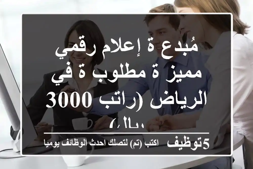 مُبدع/ة إعلام رقمي مميز/ة مطلوب/ة في الرياض (راتب 3000 ريال)