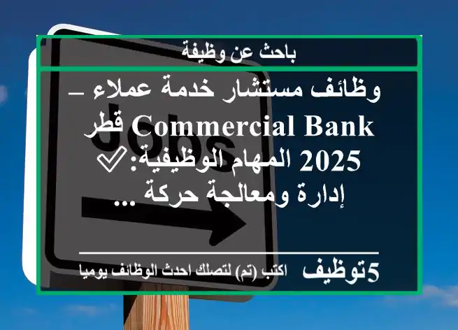 وظائف مستشار خدمة عملاء – commercial bank قطر 2025 المهام الوظيفية:✅ إدارة ومعالجة حركة ...