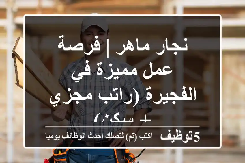 نجار ماهر | فرصة عمل مميزة في الفجيرة (راتب مجزي + سكن)