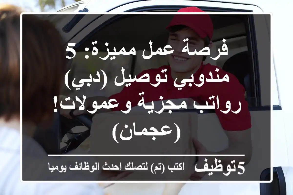 فرصة عمل مميزة: 5 مندوبي توصيل (دبي) - رواتب مجزية وعمولات! (عجمان)