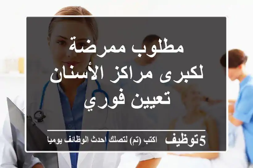 مطلوب ممرضة لكبرى مراكز الأسنان - تعيين فوري