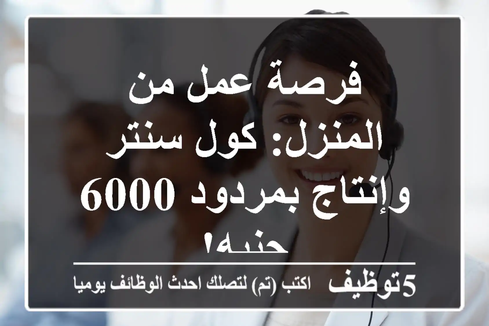 فرصة عمل من المنزل: كول سنتر وإنتاج بمردود 6000 جنيه!