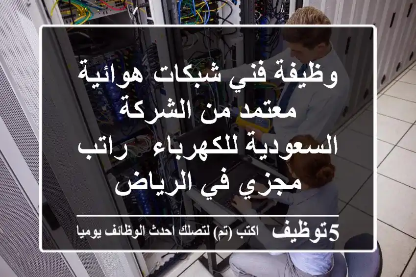 وظيفة فني شبكات هوائية معتمد من الشركة السعودية للكهرباء - راتب مجزي في الرياض