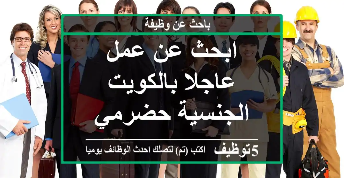 ابحث عن عمل عاجلا بالكويت الجنسية  حضرمي
