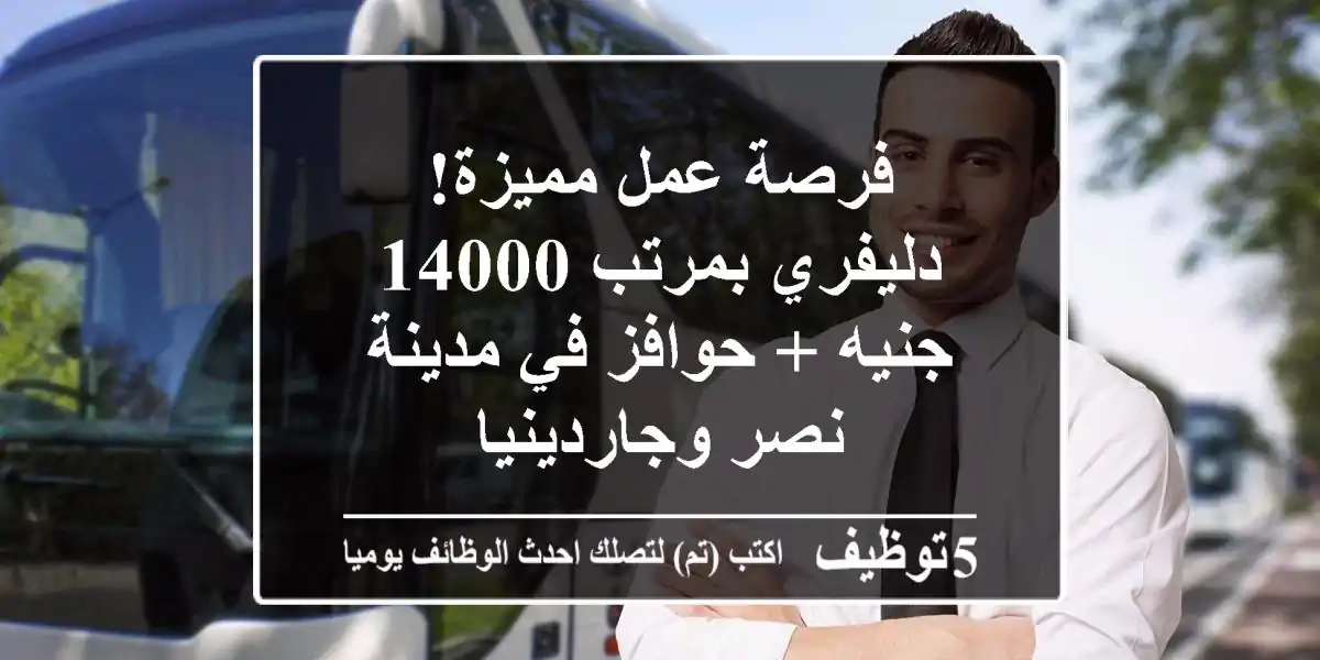 فرصة عمل مميزة! دليفري بمرتب 14000 جنيه + حوافز في مدينة نصر وجاردينيا