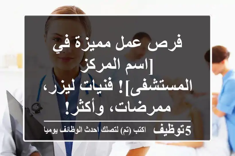 فرص عمل مميزة في [اسم المركز/المستشفى]! فنيات ليزر، ممرضات، وأكثر!
