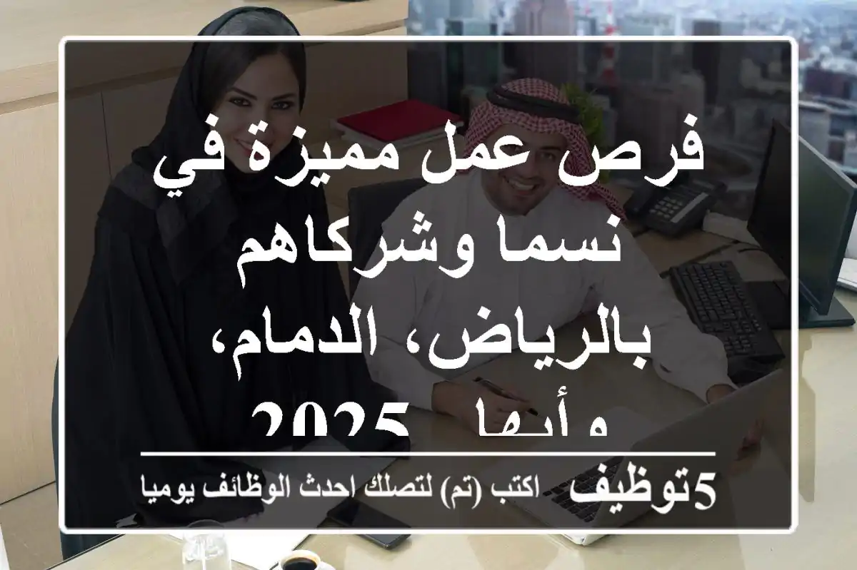 فرص عمل مميزة في نسما وشركاهم بالرياض، الدمام، وأبها - 2025