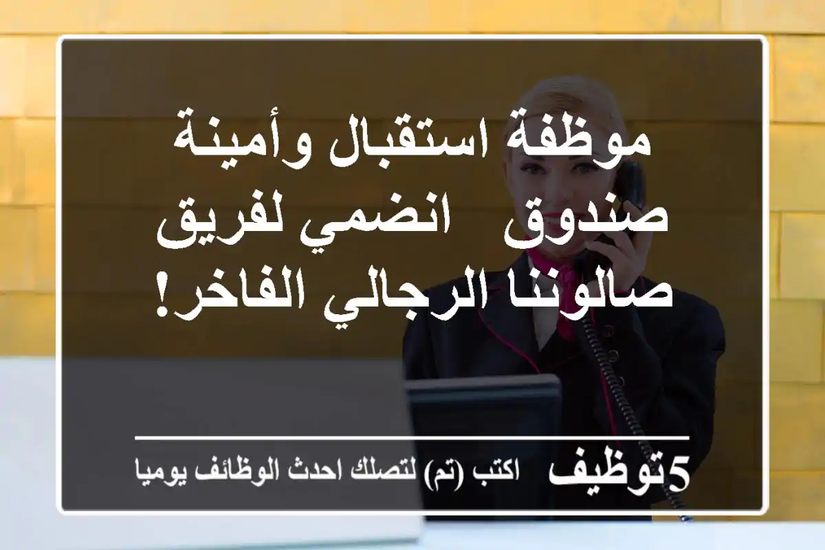 موظفة استقبال وأمينة صندوق - انضمي لفريق صالوننا الرجالي الفاخر!