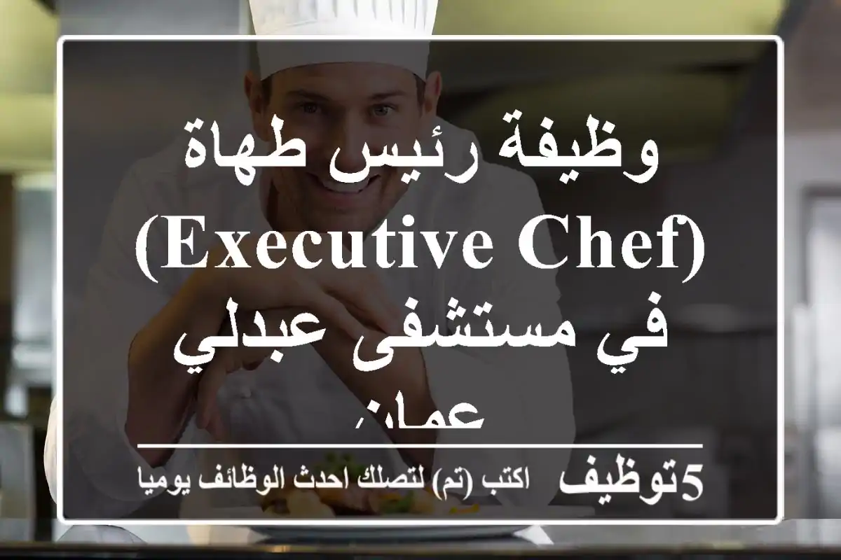 وظيفة رئيس طهاة (Executive Chef) في مستشفى عبدلي - عمان