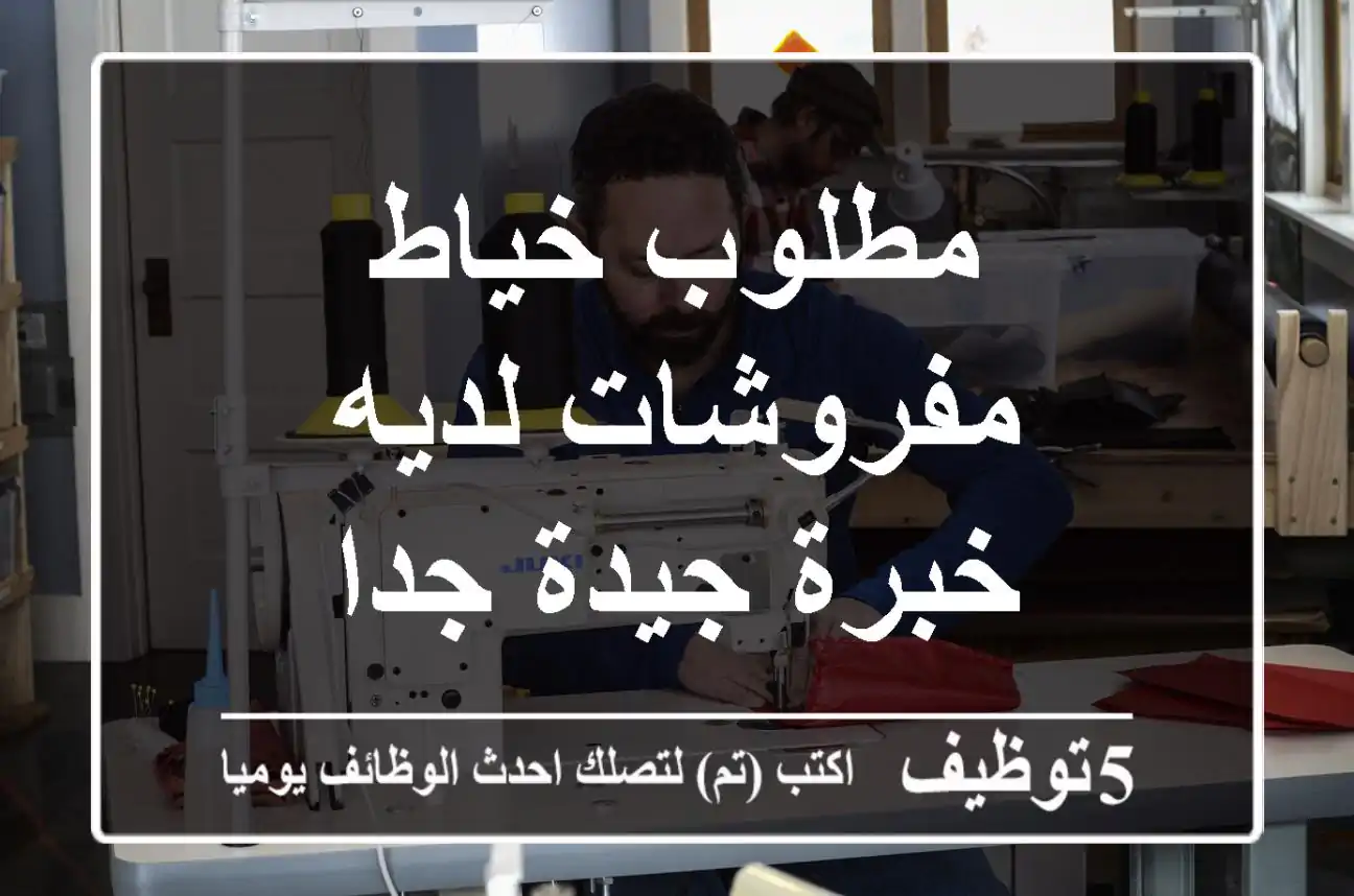 مطلوب خياط مفروشات لديه خبرة جيدة جدا