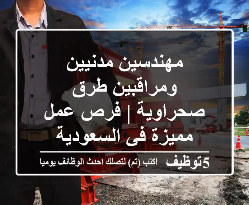 مهندسين مدنيين ومراقبين طرق صحراوية | فرص عمل مميزة في السعودية