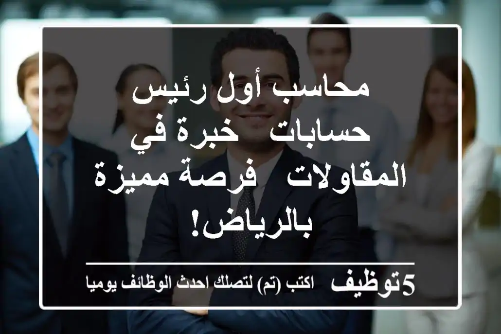 محاسب أول/رئيس حسابات - خبرة في المقاولات - فرصة مميزة بالرياض!