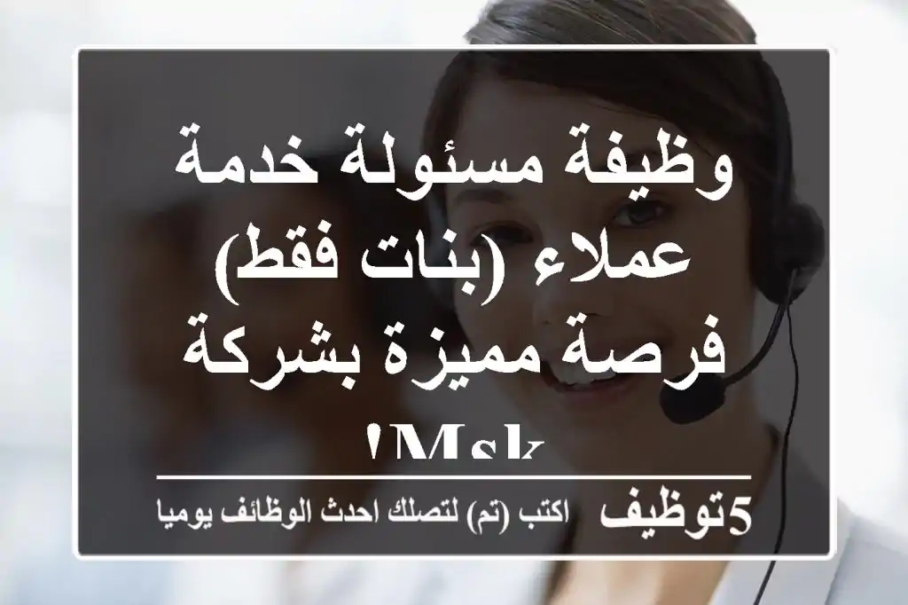 وظيفة مسئولة خدمة عملاء (بنات فقط) - فرصة مميزة بشركة MSK!