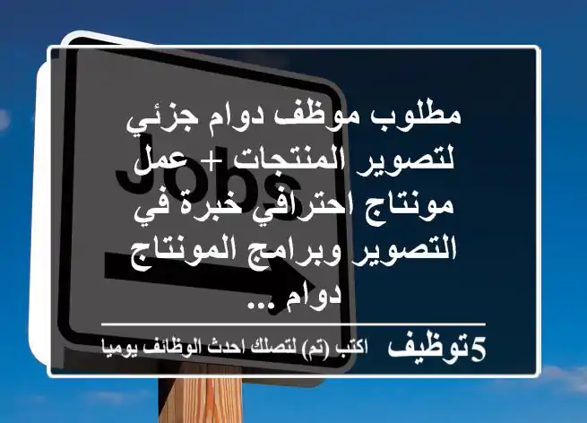 مطلوب موظف دوام جزئي لتصوير المنتجات + عمل مونتاج احترافي خبرة في التصوير وبرامج المونتاج دوام ...