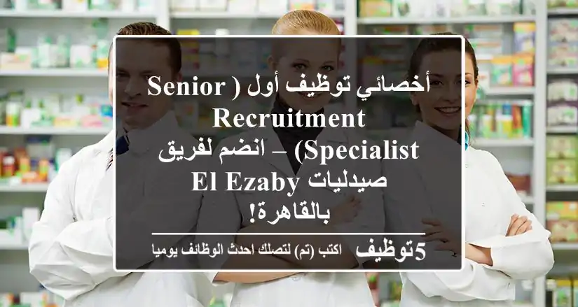 أخصائي توظيف أول (Senior Recruitment Specialist) – انضم لفريق صيدليات El-Ezaby بالقاهرة!