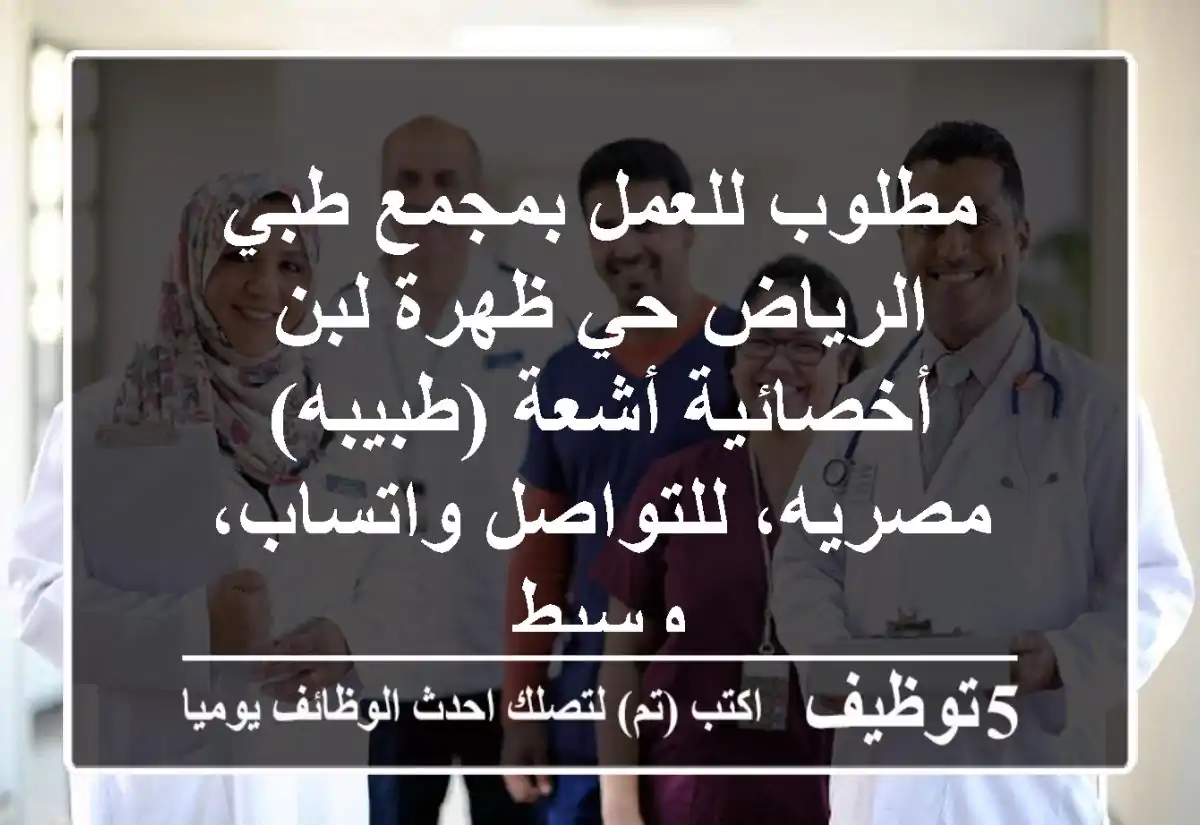 مطلوب للعمل بمجمع طبي الرياض حي ظهرة لبن أخصائية أشعة (طبيبه) مصريه، للتواصل واتساب، وسيط