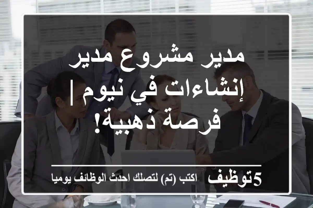 مدير مشروع/مدير إنشاءات في نيوم | فرصة ذهبية!