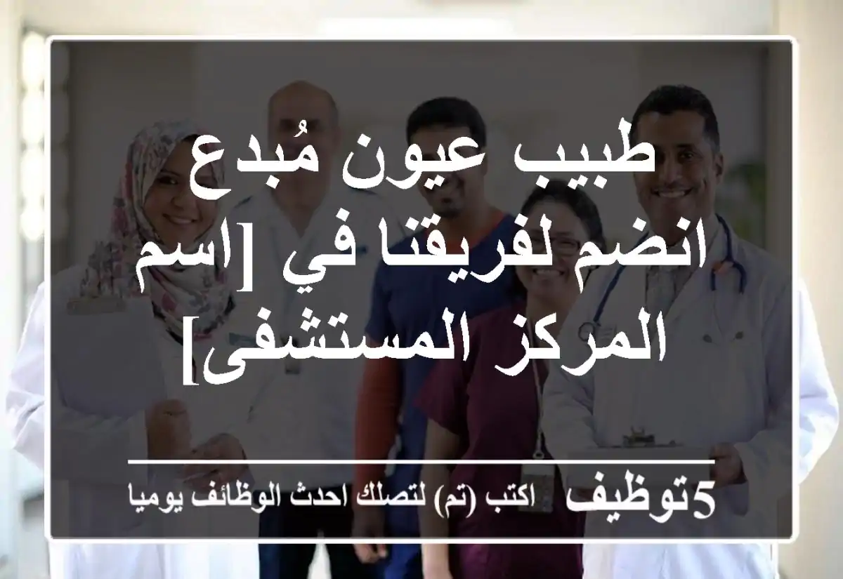 طبيب عيون مُبدع - انضم لفريقنا في [اسم المركز/المستشفى]