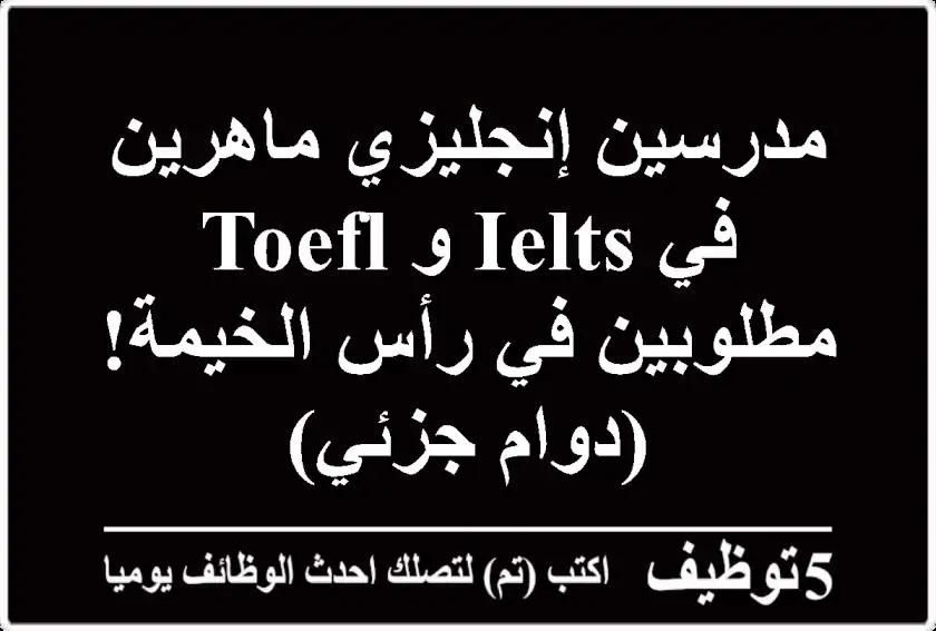 مدرسين إنجليزي ماهرين في IELTS و TOEFL مطلوبين في رأس الخيمة! (دوام جزئي)