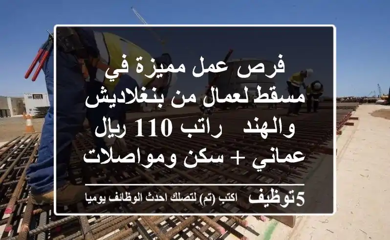 فرص عمل مميزة في مسقط لعمال من بنغلاديش والهند - راتب 110 ريال عماني + سكن ومواصلات
