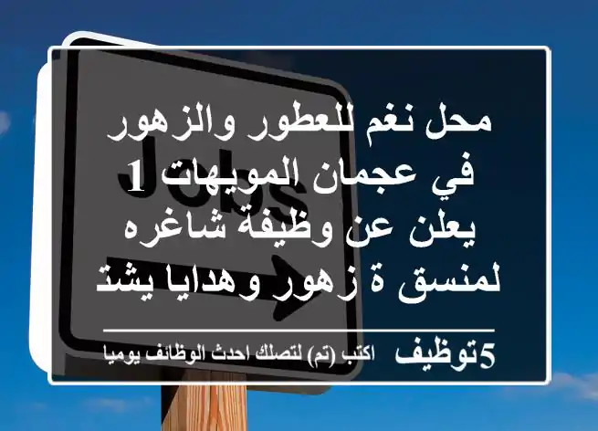 محل نغم للعطور والزهور في عجمان المويهات 1 يعلن عن وظيفة شاغره لمنسق ة زهور وهدايا يشترط ...