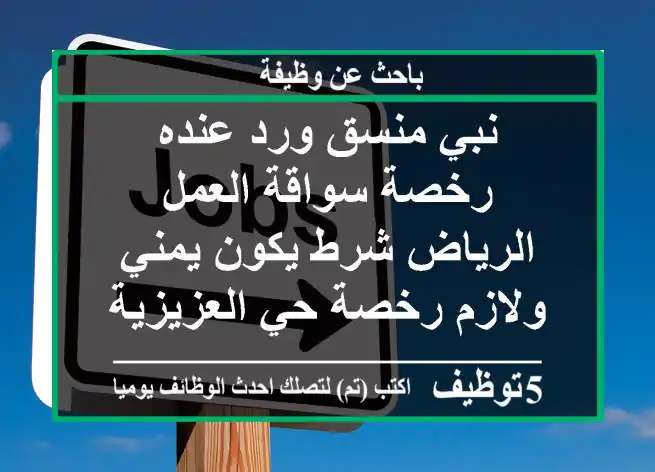 نبي منسق ورد عنده رخصة سواقة العمل الرياض شرط يكون يمني ولازم رخصة حي العزيزية
